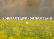 三张棋牌代理平台探索三张棋牌代理平台的奥秘