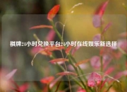 棋牌24小时兑换平台24小时在线娱乐新选择