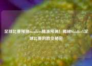 足球比赛预测manbetx精准预测！揭秘ManBetX足球比赛的胜负秘密
