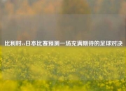 比利时vs日本比赛预测一场充满期待的足球对决
