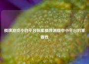 棋牌游戏小的平台探索棋牌游戏中小平台的重要性