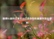 棋牌H5源码交易平台打造你的专属数字娱乐空间