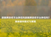 做棋牌游戏平台挣钱吗做棋牌游戏平台挣钱吗？揭秘盈利模式与策略