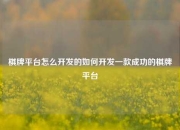 棋牌平台怎么开发的如何开发一款成功的棋牌平台