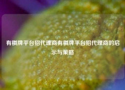 有棋牌平台招代理商有棋牌平台招代理商的启示与策略