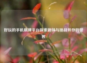 好玩的手机棋牌平台探索趣味与挑战并存的世界