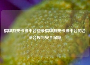 棋牌游戏卡盟平台登录棋牌游戏卡盟平台的合法合规与安全保障