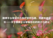 棋牌平台举报中心保护游戏环境，共建和谐社区——关于棋牌平台举报中心的探讨与建议
