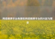 网络棋牌平台有哪些网络棋牌平台的兴起与繁荣