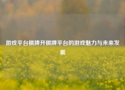游戏平台棋牌开棋牌平台的游戏魅力与未来发展