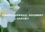 色播棋牌平台探索新奇玩法，体验色播棋牌平台的多元魅力