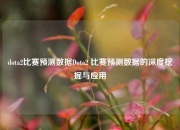 dota2比赛预测数据Dota2 比赛预测数据的深度挖掘与应用