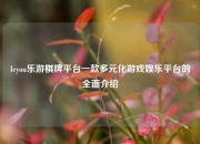 leyou乐游棋牌平台一款多元化游戏娱乐平台的全面介绍