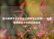 超凡棋牌平台官网超凡棋牌平台官网——探索极致游戏体验的终极选择
