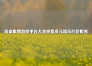 现金棋牌游戏平台大全探索多元娱乐的新世界