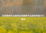 在线棋牌平台游戏在线棋牌平台游戏的魅力与挑战