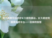 哪个棋牌平台稳定长久稳如泰山，长久稳定的棋牌游戏平台——选择的智慧