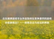 众乐棋牌游戏平台外挂如何在竞争激烈的游戏中脱颖而出？——探索合法与非法的界限