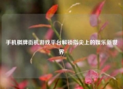 手机棋牌街机游戏平台解锁指尖上的娱乐新世界