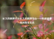 长久的棋牌平台长久的棋牌平台——构建健康休闲娱乐生态
