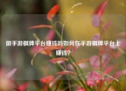 做手游棋牌平台赚钱吗如何在手游棋牌平台上赚钱？
