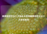 棋牌游戏平台十大排名天游戏棋牌游戏平台十大排名推荐
