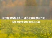 新开棋牌娱乐平台开启全新棋牌娱乐之旅——探索虚拟世界的激情与乐趣