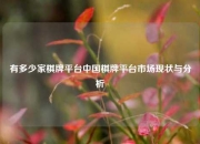 有多少家棋牌平台中国棋牌平台市场现状与分析