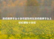 游戏棋牌平台十块可提如何在游戏棋牌平台上轻松赚取十块钱