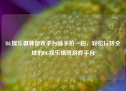 BG娱乐棋牌游戏平台随手拍一招，轻松玩转全球的BG娱乐棋牌游戏平台