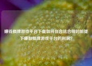 赚钱棋牌游戏平台下载如何在合法合规的前提下赚取棋牌游戏平台的利润？