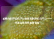 能现的棋牌游戏平台能现的棋牌游戏平台——探索在线娱乐的新世界