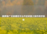 棋牌推广注册赚钱平台开启财富之旅的奇妙旅程