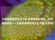 五星棋牌游戏平台下载v免费版轻松畅玩，尽享巅峰体验——五星级棋牌游戏平台下载v免费版！