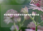 欢乐棋牌平台探索快乐的数字娱乐新天地