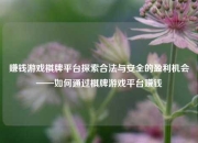 赚钱游戏棋牌平台探索合法与安全的盈利机会——如何通过棋牌游戏平台赚钱