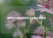 棋牌平台新版探索多元化娱乐新天地