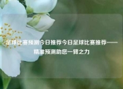 足球比赛预测今日推荐今日足球比赛推荐——精准预测助您一臂之力