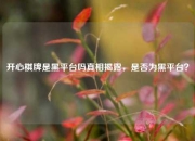 开心棋牌是黑平台吗真相揭露，是否为黑平台？