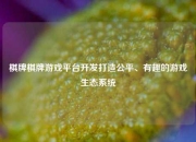 棋牌棋牌游戏平台开发打造公平、有趣的游戏生态系统