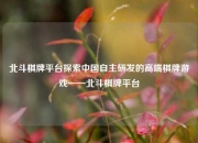 北斗棋牌平台探索中国自主研发的高端棋牌游戏——北斗棋牌平台