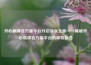 开心棋牌官方版平台开启快乐之旅——揭秘开心棋牌官方版平台的神奇魅力