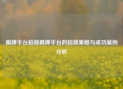 棋牌平台招商棋牌平台的招商策略与成功案例分析