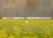 自助上下分棋牌平台一种新型的娱乐和社交方式