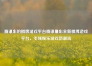 腾讯出的棋牌游戏平台腾讯推出全新棋牌游戏平台，引领娱乐游戏新潮流