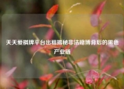 天天爱棋牌平台出租揭秘非法赌博背后的黑色产业链