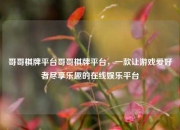 哥哥棋牌平台哥哥棋牌平台，一款让游戏爱好者尽享乐趣的在线娱乐平台