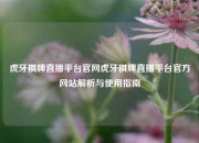 虎牙棋牌直播平台官网虎牙棋牌直播平台官方网站解析与使用指南
