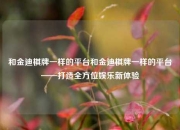 和金迪棋牌一样的平台和金迪棋牌一样的平台——打造全方位娱乐新体验