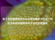 做个手机棋牌游戏平台价格应需多少打造个性化手机游戏棋牌游戏平台的定价策略